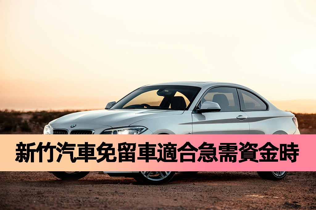 新竹汽車免留車適合急需資金時使用